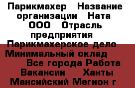 Парикмахер › Название организации ­ Ната, ООО › Отрасль предприятия ­ Парикмахерское дело › Минимальный оклад ­ 35 000 - Все города Работа » Вакансии   . Ханты-Мансийский,Мегион г.